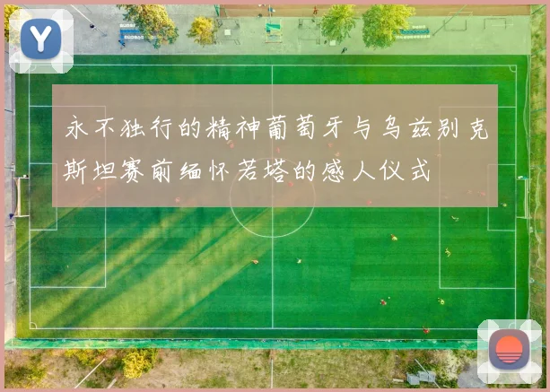 永不独行的精神葡萄牙与乌兹别克斯坦赛前缅怀若塔的感人仪式