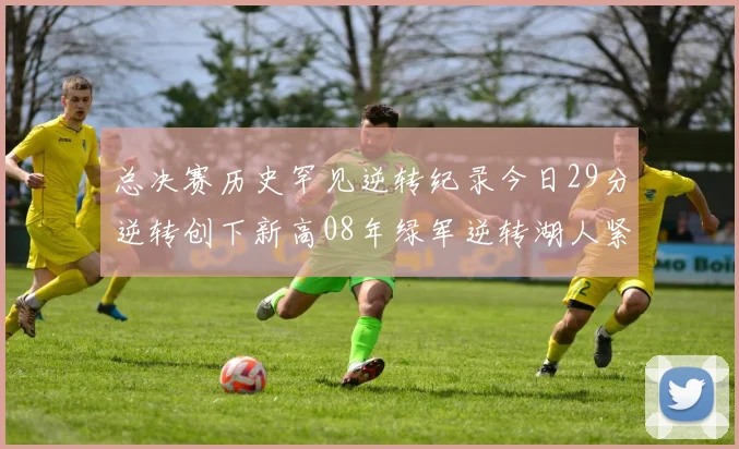 总决赛历史罕见逆转纪录今日29分逆转创下新高08年绿军逆转湖人紧随其后