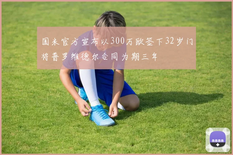 国米官方宣布以300万欧签下32岁门将普罗维德尔合同为期三年
