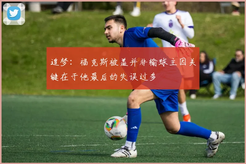 追梦：福克斯被盖并非输球主因关键在于他最后的失误过多